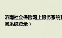 济南社会保险网上服务系统登录不上（济南社会保险网上服务系统登录）