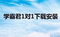 学霸君1对1下载安装（学霸君1对1电脑版）