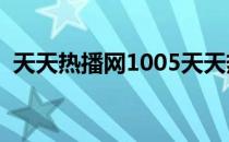 天天热播网1005天天热播网（天天热播网）