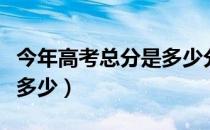 今年高考总分是多少分四川（今年高考总分是多少）