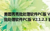 美图秀秀批处理软件PC版 V2.1.2.3 官方免费版（美图秀秀批处理软件PC版 V2.1.2.3 官方免费版怎么用）