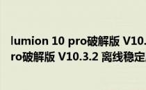 lumion 10 pro破解版 V10.3.2 离线稳定版（lumion 10 pro破解版 V10.3.2 离线稳定版怎么用）