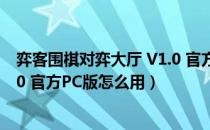 弈客围棋对弈大厅 V1.0 官方PC版（弈客围棋对弈大厅 V1.0 官方PC版怎么用）