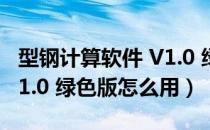 型钢计算软件 V1.0 绿色版（型钢计算软件 V1.0 绿色版怎么用）