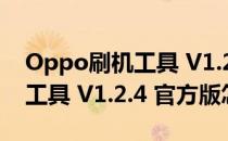 Oppo刷机工具 V1.2.4 官方版（Oppo刷机工具 V1.2.4 官方版怎么用）