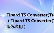 Tipard TS Converter(Ts视频转换器) V9.2.20 破解免费版（Tipard TS Converter(Ts视频转换器) V9.2.20 破解免费版怎么用）