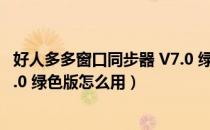 好人多多窗口同步器 V7.0 绿色版（好人多多窗口同步器 V7.0 绿色版怎么用）