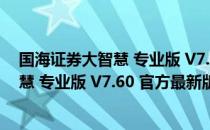 国海证券大智慧 专业版 V7.60 官方最新版（国海证券大智慧 专业版 V7.60 官方最新版怎么用）