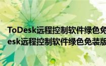 ToDesk远程控制软件绿色免装版 V4.3.3.0 单文件版（ToDesk远程控制软件绿色免装版 V4.3.3.0 单文件版怎么用）