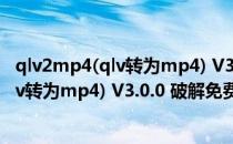 qlv2mp4(qlv转为mp4) V3.0.0 破解免费版（qlv2mp4(qlv转为mp4) V3.0.0 破解免费版怎么用）