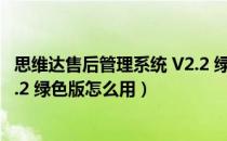 思维达售后管理系统 V2.2 绿色版（思维达售后管理系统 V2.2 绿色版怎么用）