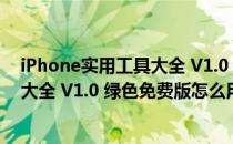 iPhone实用工具大全 V1.0 绿色免费版（iPhone实用工具大全 V1.0 绿色免费版怎么用）