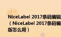 NiceLabel 2017条码编辑软件破解版 32/64位 免激活码版（NiceLabel 2017条码编辑软件破解版 32/64位 免激活码版怎么用）