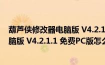 葫芦侠修改器电脑版 V4.2.1.1 免费PC版（葫芦侠修改器电脑版 V4.2.1.1 免费PC版怎么用）