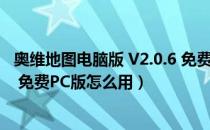 奥维地图电脑版 V2.0.6 免费PC版（奥维地图电脑版 V2.0.6 免费PC版怎么用）