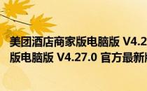 美团酒店商家版电脑版 V4.27.0 官方最新版（美团酒店商家版电脑版 V4.27.0 官方最新版怎么用）