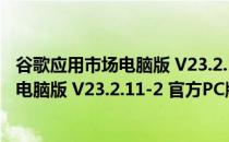 谷歌应用市场电脑版 V23.2.11-2 官方PC版（谷歌应用市场电脑版 V23.2.11-2 官方PC版怎么用）