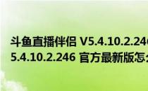 斗鱼直播伴侣 V5.4.10.2.246 官方最新版（斗鱼直播伴侣 V5.4.10.2.246 官方最新版怎么用）