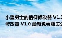 小望勇士的信仰修改器 V1.0 最新免费版（小望勇士的信仰修改器 V1.0 最新免费版怎么用）