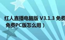 红人直播电脑版 V3.1.3 免费PC版（红人直播电脑版 V3.1.3 免费PC版怎么用）