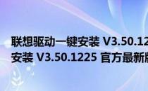 联想驱动一键安装 V3.50.1225 官方最新版（联想驱动一键安装 V3.50.1225 官方最新版怎么用）