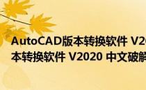 AutoCAD版本转换软件 V2020 中文破解版（AutoCAD版本转换软件 V2020 中文破解版怎么用）