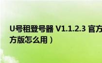 U号租登号器 V1.1.2.3 官方版（U号租登号器 V1.1.2.3 官方版怎么用）