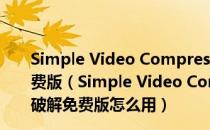 Simple Video Compressor(视频压缩软件) V3.5 破解免费版（Simple Video Compressor(视频压缩软件) V3.5 破解免费版怎么用）