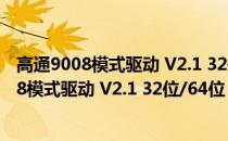 高通9008模式驱动 V2.1 32位/64位 官方最新版（高通9008模式驱动 V2.1 32位/64位 官方最新版怎么用）