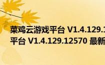 菜鸡云游戏平台 V1.4.129.12570 最新PC版（菜鸡云游戏平台 V1.4.129.12570 最新PC版怎么用）