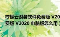 柠檬云财务软件免费版 V2020 电脑版（柠檬云财务软件免费版 V2020 电脑版怎么用）