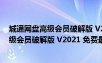 城通网盘高级会员破解版 V2021 免费最新版（城通网盘高级会员破解版 V2021 免费最新版怎么用）