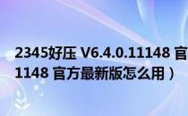 2345好压 V6.4.0.11148 官方最新版（2345好压 V6.4.0.11148 官方最新版怎么用）