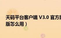 天码平台客户端 V3.0 官方版（天码平台客户端 V3.0 官方版怎么用）