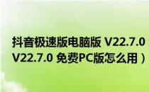 抖音极速版电脑版 V22.7.0 免费PC版（抖音极速版电脑版 V22.7.0 免费PC版怎么用）