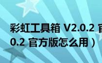 彩虹工具箱 V2.0.2 官方版（彩虹工具箱 V2.0.2 官方版怎么用）