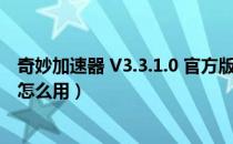 奇妙加速器 V3.3.1.0 官方版（奇妙加速器 V3.3.1.0 官方版怎么用）