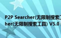 P2P Searcher(无限制搜索工具) V5.0 绿色版（P2P Searcher(无限制搜索工具) V5.0 绿色版怎么用）