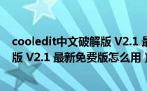 cooledit中文破解版 V2.1 最新免费版（cooledit中文破解版 V2.1 最新免费版怎么用）