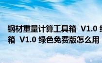 钢材重量计算工具箱  V1.0 绿色免费版（钢材重量计算工具箱  V1.0 绿色免费版怎么用）