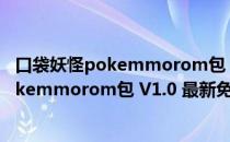 口袋妖怪pokemmorom包 V1.0 最新免费版（口袋妖怪pokemmorom包 V1.0 最新免费版怎么用）