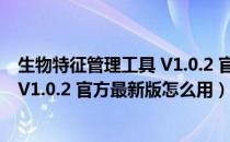 生物特征管理工具 V1.0.2 官方最新版（生物特征管理工具 V1.0.2 官方最新版怎么用）