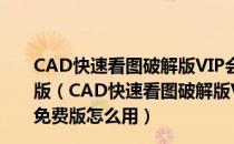 CAD快速看图破解版VIP会员终身版 V5.14.3.77 最新免费版（CAD快速看图破解版VIP会员终身版 V5.14.3.77 最新免费版怎么用）