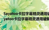 Sayatoo卡拉字幕精灵通用破解补丁 V2.0 绿色免费版（Sayatoo卡拉字幕精灵通用破解补丁 V2.0 绿色免费版怎么用）