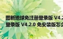 图新地球免注册登录版 V4.2.0 免安装版（图新地球免注册登录版 V4.2.0 免安装版怎么用）