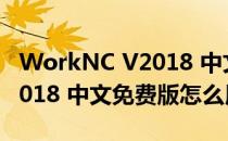 WorkNC V2018 中文免费版（WorkNC V2018 中文免费版怎么用）