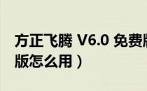 方正飞腾 V6.0 免费版（方正飞腾 V6.0 免费版怎么用）