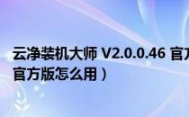 云净装机大师 V2.0.0.46 官方版（云净装机大师 V2.0.0.46 官方版怎么用）