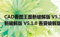 CAD看图王最新破解版 V5.1.0 吾爱破解版（CAD看图王最新破解版 V5.1.0 吾爱破解版怎么用）