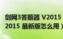 剑网3答题器 V2015 最新版（剑网3答题器 V2015 最新版怎么用）